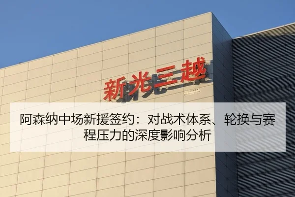 阿森纳中场新援签约：对战术体系、轮换与赛程压力的深度影响分析